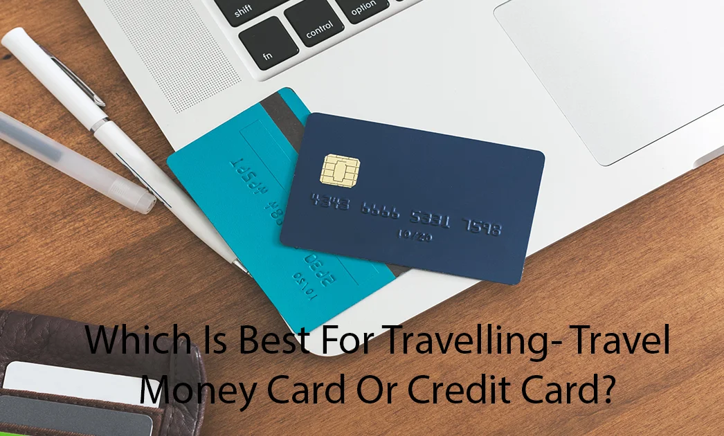 Which is Best for Travelling- Travel Money Card or Credit Card?